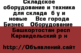 Складское оборудование и техника для склада (б/у и новые) - Все города Бизнес » Оборудование   . Башкортостан респ.,Караидельский р-н